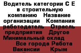 Водитель категории С.Е. в строительную компанию › Название организации ­ Компания-работодатель › Отрасль предприятия ­ Другое › Минимальный оклад ­ 30 000 - Все города Работа » Вакансии   . Крым,Бахчисарай